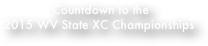  Countdown to the 
2015 WV State XC Championships

